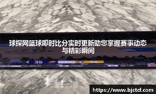 球探网篮球即时比分实时更新助您掌握赛事动态与精彩瞬间